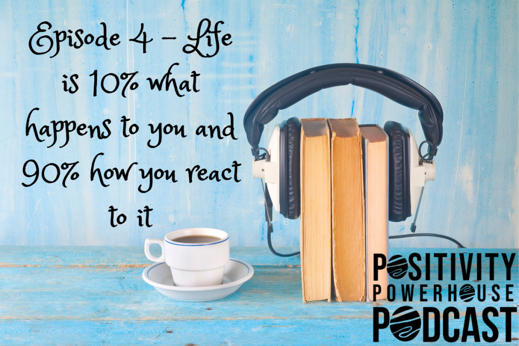 Episode 4 - Life is 10% what happens to you and 90% how you react to it